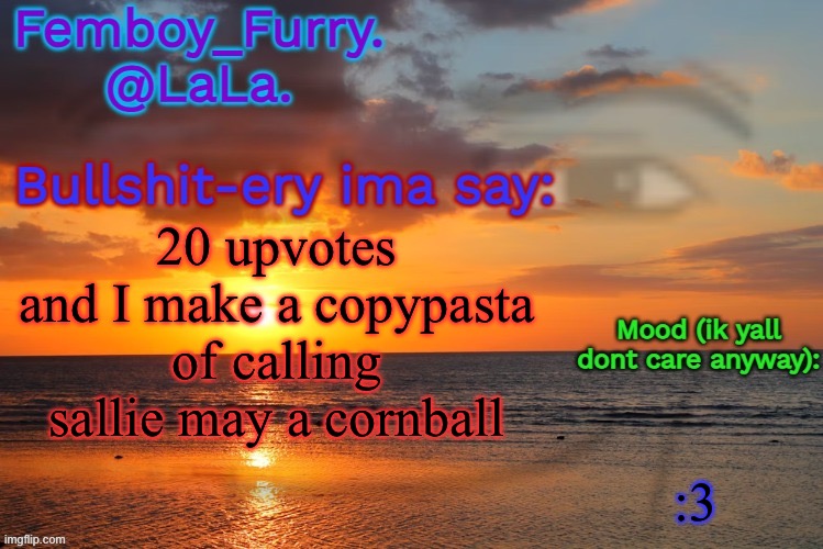 LaLa temp ig retarddd | 20 upvotes and I make a copypasta of calling sallie may a cornball; :3 | image tagged in lala temp ig retarddd | made w/ Imgflip meme maker