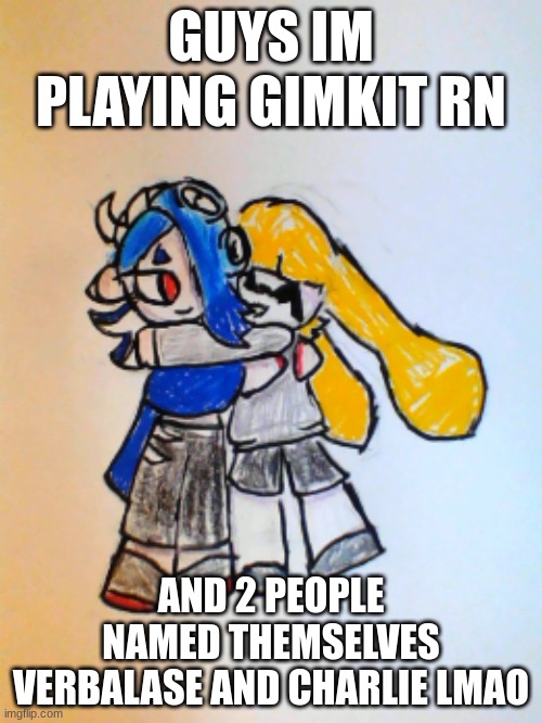 Rose hugging Shiver | GUYS IM PLAYING GIMKIT RN; AND 2 PEOPLE NAMED THEMSELVES VERBALASE AND CHARLIE LMAO | image tagged in rose hugging shiver | made w/ Imgflip meme maker