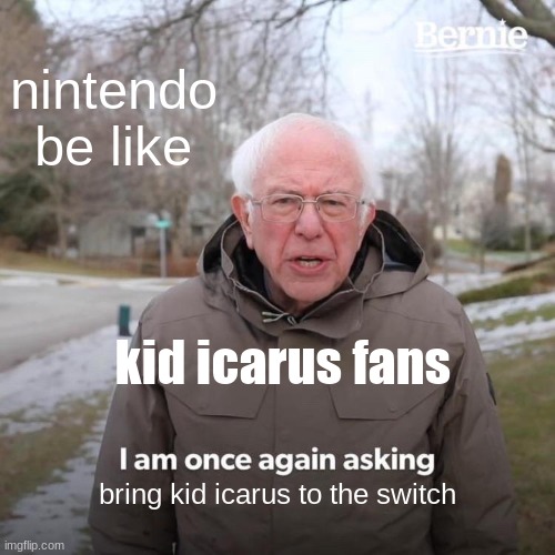 please nintendo please- | nintendo be like; kid icarus fans; bring kid icarus to the switch | image tagged in memes,bernie i am once again asking for your support | made w/ Imgflip meme maker