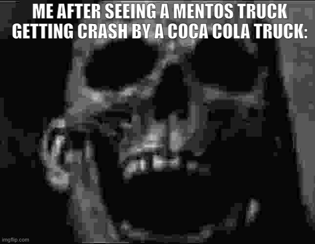 mr incredible skull | ME AFTER SEEING A MENTOS TRUCK GETTING CRASH BY A COCA COLA TRUCK: | image tagged in mr incredible skull | made w/ Imgflip meme maker