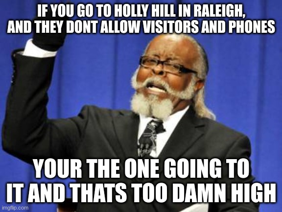 holly hill hospital vs myrtle beach | IF YOU GO TO HOLLY HILL IN RALEIGH, AND THEY DONT ALLOW VISITORS AND PHONES; YOUR THE ONE GOING TO IT AND THATS TOO DAMN HIGH | image tagged in memes,too damn high | made w/ Imgflip meme maker