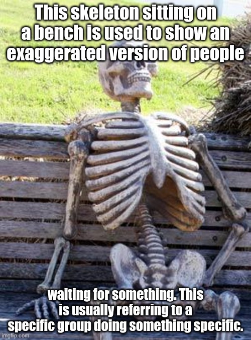 It's been so long. | This skeleton sitting on a bench is used to show an exaggerated version of people; waiting for something. This is usually referring to a specific group doing something specific. | image tagged in memes,waiting skeleton | made w/ Imgflip meme maker