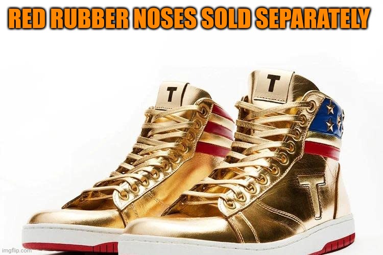 Trump Shoes | RED RUBBER NOSES SOLD SEPARATELY | image tagged in trump shoes | made w/ Imgflip meme maker