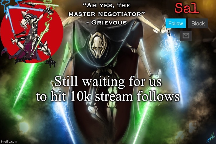 Sal’s Grievous temp | Still waiting for us to hit 10k stream follows | image tagged in sal s grievous temp | made w/ Imgflip meme maker