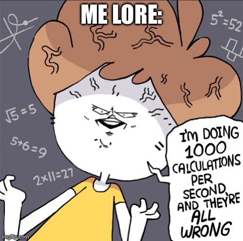 Im doing 1000 calculation per second and they're all wrong | ME LORE: | image tagged in im doing 1000 calculation per second and they're all wrong | made w/ Imgflip meme maker