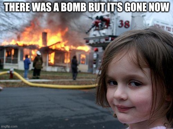 Disaster Girl | THERE WAS A BOMB BUT IT'S GONE NOW | image tagged in memes,disaster girl | made w/ Imgflip meme maker
