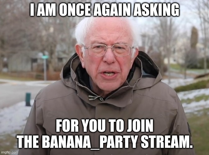 imgflip.com/m/banana_party | I AM ONCE AGAIN ASKING; FOR YOU TO JOIN THE BANANA_PARTY STREAM. | image tagged in bernie sanders once again asking,ads | made w/ Imgflip meme maker