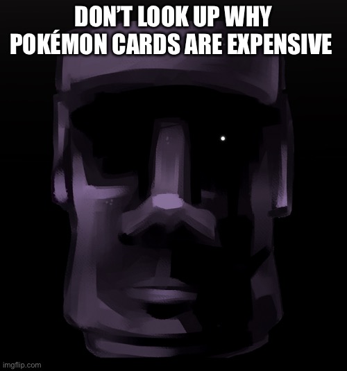 Moai seen some shit | DON’T LOOK UP WHY POKÉMON CARDS ARE EXPENSIVE | image tagged in moai seen some shit | made w/ Imgflip meme maker
