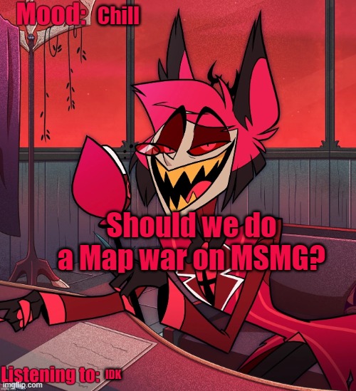 Chill; Should we do a Map war on MSMG? IDK | image tagged in mossburger500's alastor announcement template | made w/ Imgflip meme maker