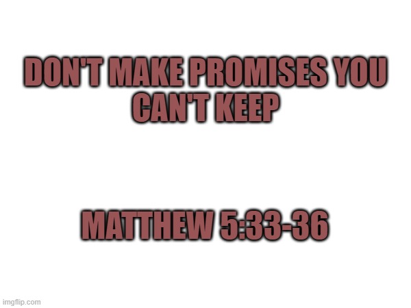 DON'T MAKE PROMISES YOU
CAN'T KEEP; MATTHEW 5:33-36 | image tagged in bible,promises | made w/ Imgflip meme maker