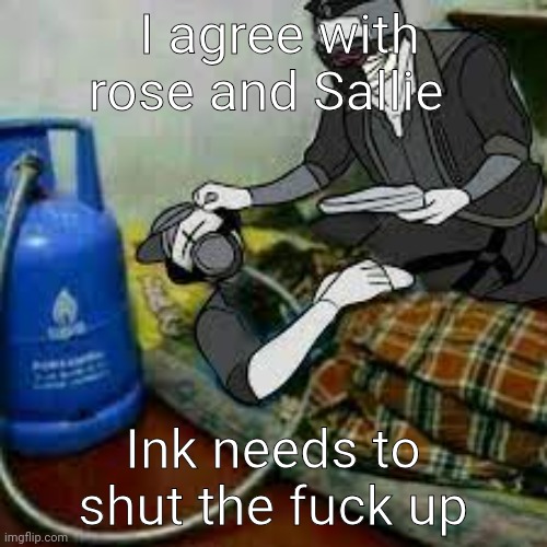 bro got that copiium | I agree with rose and Sallie; Ink needs to shut the fuck up | image tagged in bro got that copiium | made w/ Imgflip meme maker