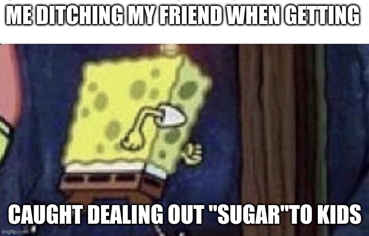 uh oh | ME DITCHING MY FRIEND WHEN GETTING; CAUGHT DEALING OUT "SUGAR"TO KIDS | image tagged in spongebob running,drug dealer | made w/ Imgflip meme maker