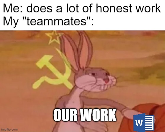 These people should burn in hell | Me: does a lot of honest work
My "teammates":; OUR WORK | image tagged in bugs bunny communist,school,pain,communism,in soviet russia | made w/ Imgflip meme maker