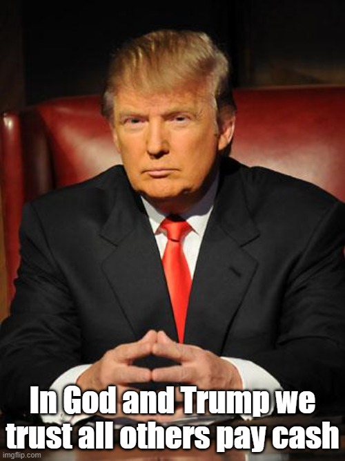 Serious Trump | In God and Trump we trust all others pay cash | image tagged in serious trump | made w/ Imgflip meme maker