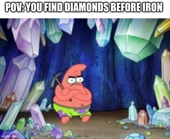 old memes #1 | POV: YOU FIND DIAMONDS BEFORE IRON | image tagged in angry patrick,minecraft memes | made w/ Imgflip meme maker