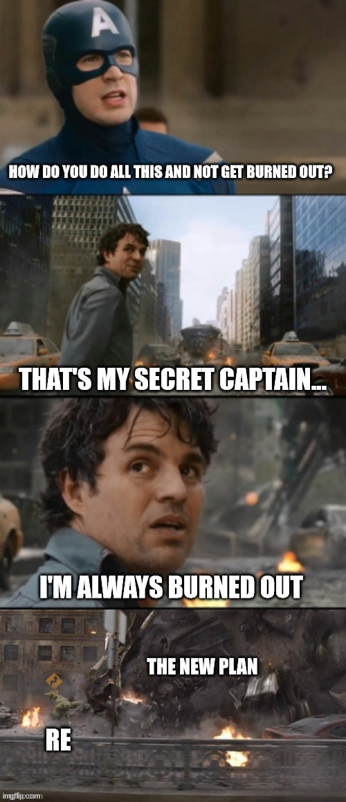 Burned out | HOW DO YOU DO ALL THIS AND NOT GET BURNED OUT? THAT'S MY SECRET CAPTAIN... I'M ALWAYS BURNED OUT; THE NEW PLAN; RE | image tagged in that's my secret captain | made w/ Imgflip meme maker