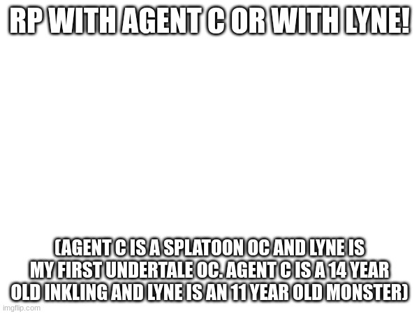 Idk a good title so imma just put "hOi, iM TeMMie!" | RP WITH AGENT C OR WITH LYNE! (AGENT C IS A SPLATOON OC AND LYNE IS MY FIRST UNDERTALE OC. AGENT C IS A 14 YEAR OLD INKLING AND LYNE IS AN 11 YEAR OLD MONSTER) | made w/ Imgflip meme maker