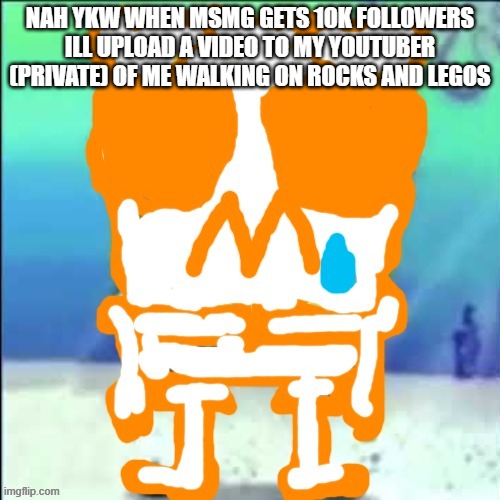 No shoes so | NAH YKW WHEN MSMG GETS 10K FOLLOWERS ILL UPLOAD A VIDEO TO MY YOUTUBER (PRIVATE) OF ME WALKING ON ROCKS AND LEGOS | image tagged in zad sponchgoob | made w/ Imgflip meme maker