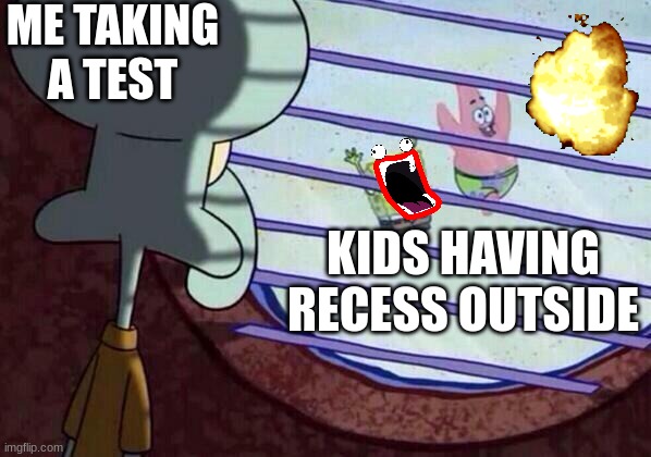 sadness kicks in | ME TAKING A TEST; KIDS HAVING RECESS OUTSIDE | image tagged in squidward window,school | made w/ Imgflip meme maker