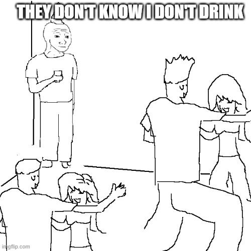 I don't drink | THEY DON'T KNOW I DON'T DRINK | image tagged in they don't know,drinking,party | made w/ Imgflip meme maker