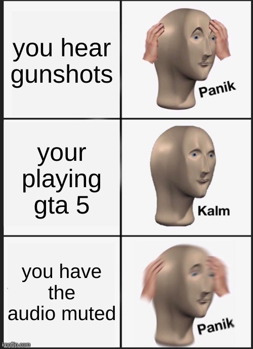 Panik Kalm Panik | you hear gunshots; your playing gta 5; you have the audio muted | image tagged in memes,panik kalm panik | made w/ Imgflip meme maker