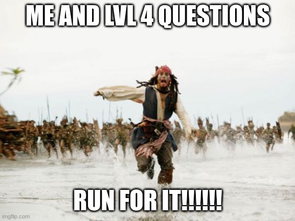 Jack Sparrow Being Chased | ME AND LVL 4 QUESTIONS; RUN FOR IT!!!!!! | image tagged in memes,jack sparrow being chased | made w/ Imgflip meme maker