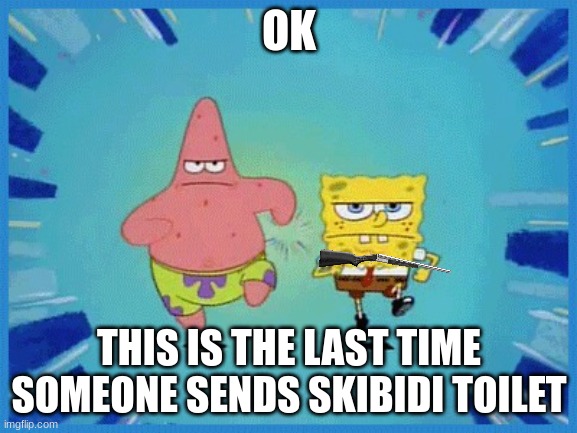 ok | OK; THIS IS THE LAST TIME SOMEONE SENDS SKIBIDI TOILET | image tagged in spongebob and patrick running,skibidi | made w/ Imgflip meme maker