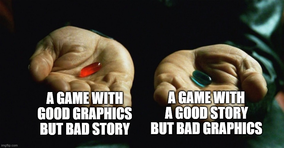 Meme | A GAME WITH GOOD GRAPHICS BUT BAD STORY; A GAME WITH A GOOD STORY BUT BAD GRAPHICS | image tagged in red pill blue pill | made w/ Imgflip meme maker