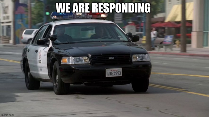 police car responding | WE ARE RESPONDING | image tagged in police car responding | made w/ Imgflip meme maker