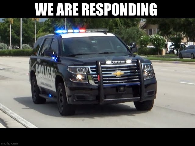 police car responding | WE ARE RESPONDING | image tagged in police car responding | made w/ Imgflip meme maker