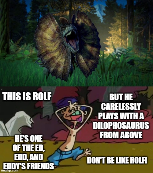Rolf Meets Dilophosaurus | BUT HE CARELESSLY PLAYS WITH A DILOPHOSAURUS FROM ABOVE; THIS IS ROLF; HE'S ONE OF THE ED, EDD, AND EDDY'S FRIENDS; DON'T BE LIKE ROLF! | image tagged in be like bill,jurassic park,jurassic world,dinosaurs,ed edd n eddy rolf | made w/ Imgflip meme maker