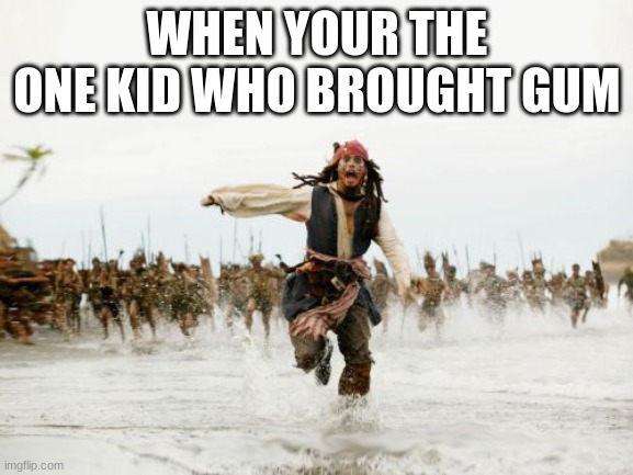 Jack Sparrow Being Chased Meme | WHEN YOUR THE ONE KID WHO BROUGHT GUM | image tagged in memes,jack sparrow being chased | made w/ Imgflip meme maker