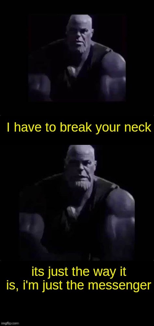 I have to break your neck | image tagged in i have to break your neck | made w/ Imgflip meme maker