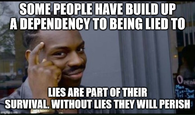 Thinking Black Man | SOME PEOPLE HAVE BUILD UP A DEPENDENCY TO BEING LIED TO LIES ARE PART OF THEIR SURVIVAL. WITHOUT LIES THEY WILL PERISH | image tagged in thinking black man | made w/ Imgflip meme maker