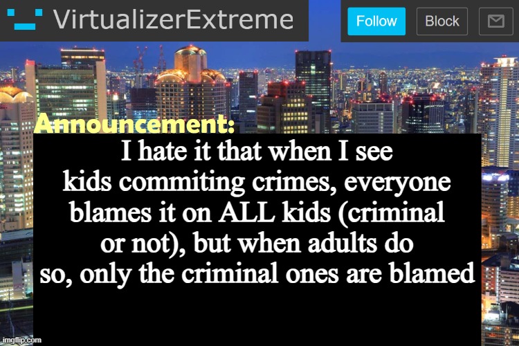 Yes I'm yapping, so what? | I hate it that when I see kids commiting crimes, everyone blames it on ALL kids (criminal or not), but when adults do so, only the criminal ones are blamed | image tagged in virtualizer updated announcement | made w/ Imgflip meme maker