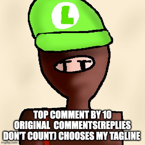 luigichad oc drawn | TOP COMMENT BY 10 ORIGINAL  COMMENTS(REPLIES DON'T COUNT) CHOOSES MY TAGLINE | image tagged in luigichad oc drawn | made w/ Imgflip meme maker