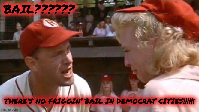 There's No Crying In Baseball | BAIL?????? THERE’S NO FRIGGIN’ BAIL IN DEMOCRAT CITIES!!!!!! | image tagged in there's no crying in baseball | made w/ Imgflip meme maker