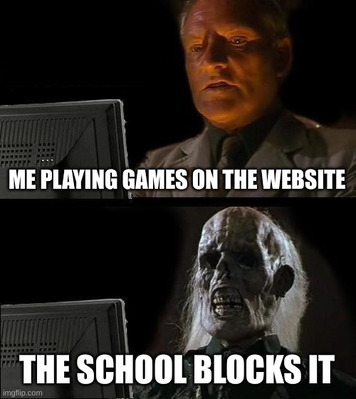 I'll Just Wait Here Meme | ME PLAYING GAMES ON THE WEBSITE THE SCHOOL BLOCKS IT | image tagged in memes,i'll just wait here | made w/ Imgflip meme maker