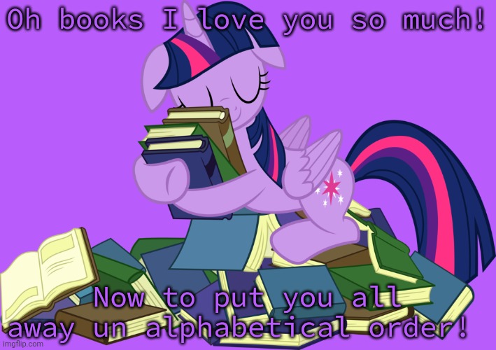 Oh books I love you so much! Now to put you all away un alphabetical order! | made w/ Imgflip meme maker
