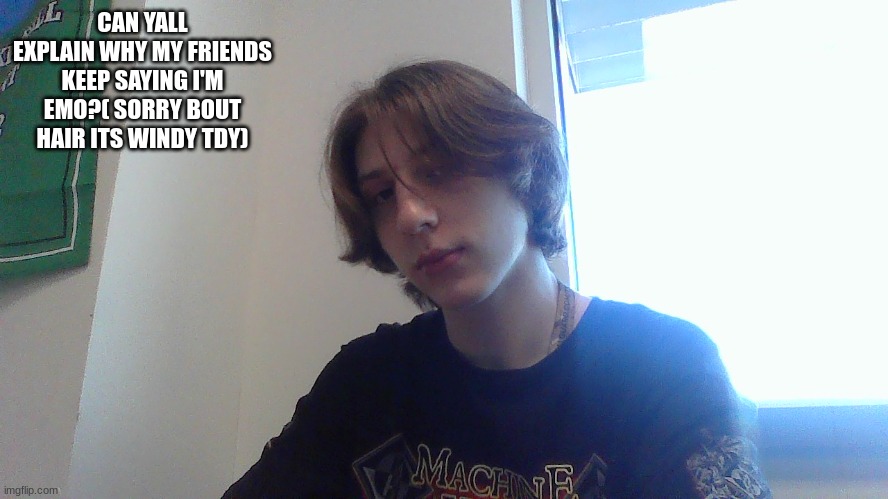 CAN YALL EXPLAIN WHY MY FRIENDS KEEP SAYING I'M EMO?( SORRY BOUT HAIR ITS WINDY TDY) | made w/ Imgflip meme maker