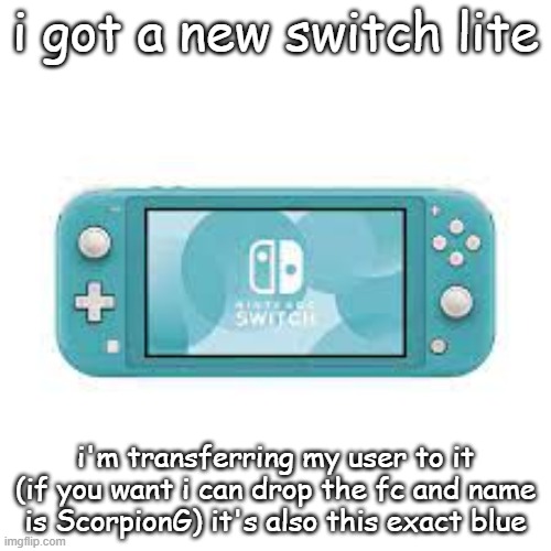 Nintendo Switch Lite | i got a new switch lite; i'm transferring my user to it (if you want i can drop the fc and name is ScorpionG) it's also this exact blue | image tagged in nintendo switch lite | made w/ Imgflip meme maker