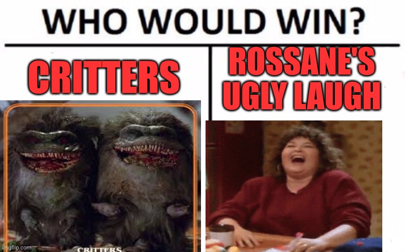 Who Would Win? Meme | ROSSANE'S UGLY LAUGH; CRITTERS | image tagged in memes,who would win | made w/ Imgflip meme maker