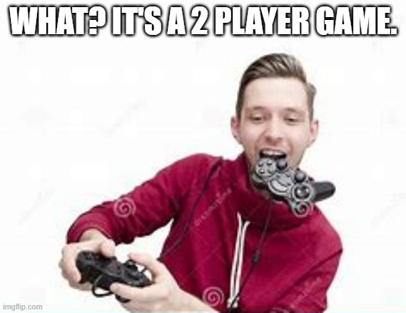 meme by Brad guy playing 2 player game | WHAT? IT'S A 2 PLAYER GAME. | image tagged in gaming,funny,pc gaming,video games,computer games,humor | made w/ Imgflip meme maker