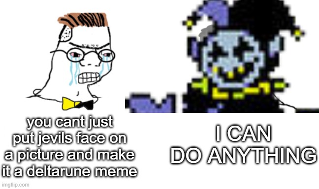 No You Can't Just | I CAN DO ANYTHING; you cant just put jevils face on a picture and make it a deltarune meme | image tagged in no you can't just,deltarune,undertale,jevil,i can do anything | made w/ Imgflip meme maker