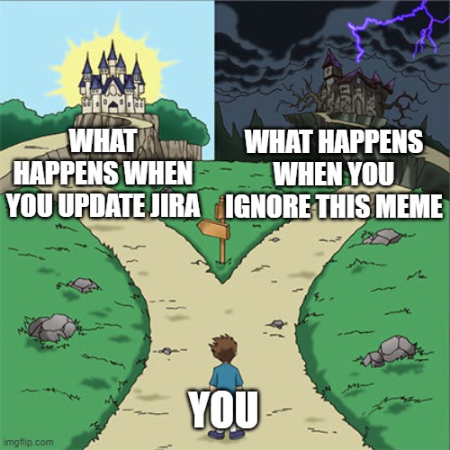 Update your JIRA tickets | WHAT HAPPENS WHEN YOU UPDATE JIRA; WHAT HAPPENS WHEN YOU IGNORE THIS MEME; YOU | image tagged in two paths,jira,software development | made w/ Imgflip meme maker