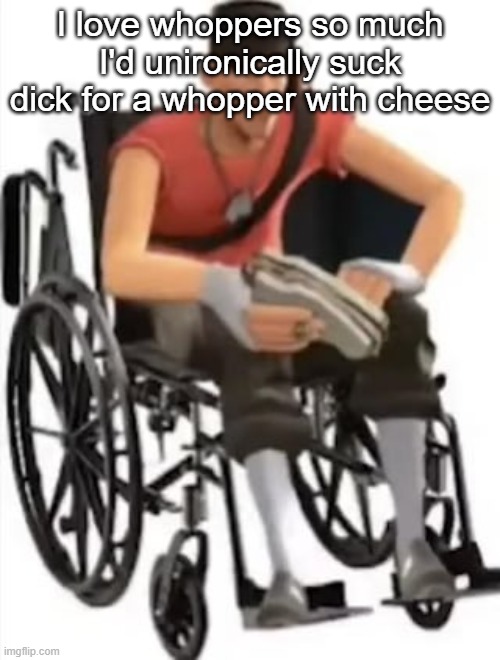 Scout but in a wheelchair | I love whoppers so much I'd unironically suck dick for a whopper with cheese | image tagged in scout but in a wheelchair | made w/ Imgflip meme maker