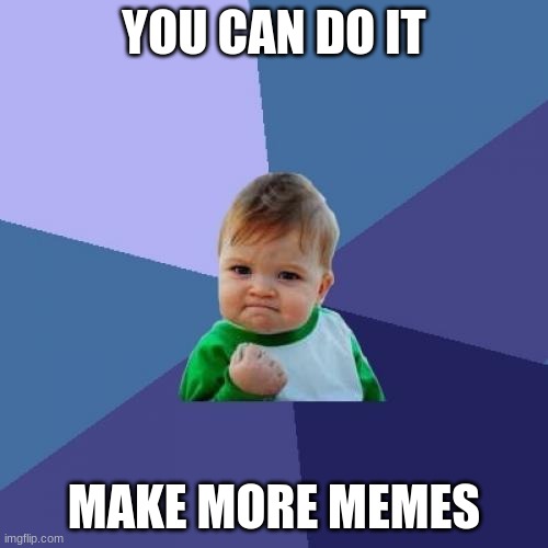 Never give up | YOU CAN DO IT; MAKE MORE MEMES | image tagged in memes,success kid,let go | made w/ Imgflip meme maker