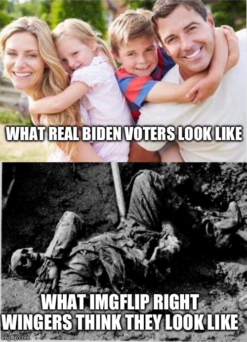 WHAT REAL BIDEN VOTERS LOOK LIKE; WHAT IMGFLIP RIGHT WINGERS THINK THEY LOOK LIKE | image tagged in happy white family,well rotting corpse | made w/ Imgflip meme maker