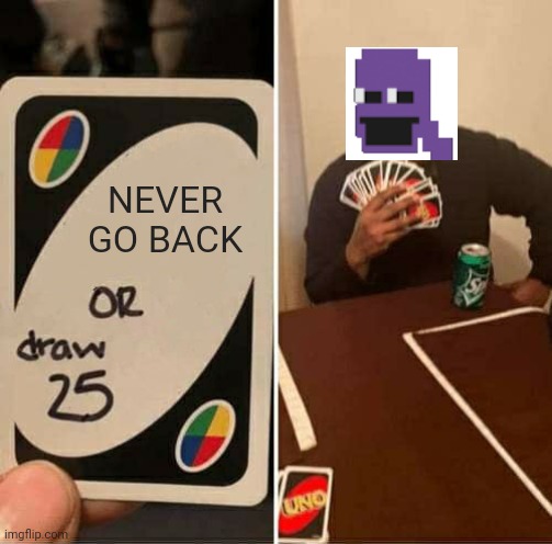 UNO Draw 25 Cards | NEVER GO BACK | image tagged in memes,uno draw 25 cards | made w/ Imgflip meme maker