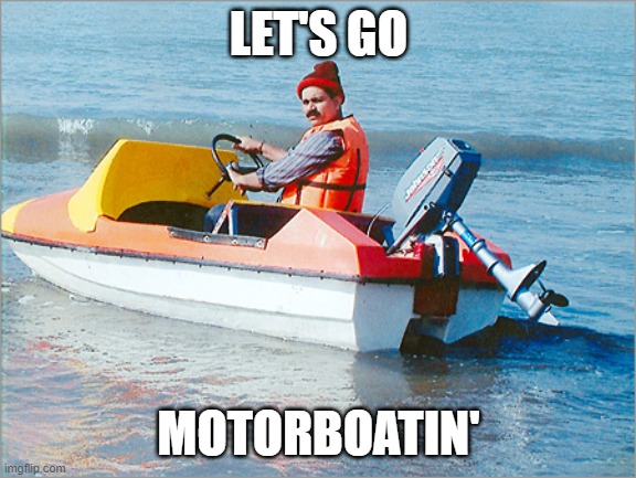 motorboater | LET'S GO MOTORBOATIN' | image tagged in motorboater | made w/ Imgflip meme maker
